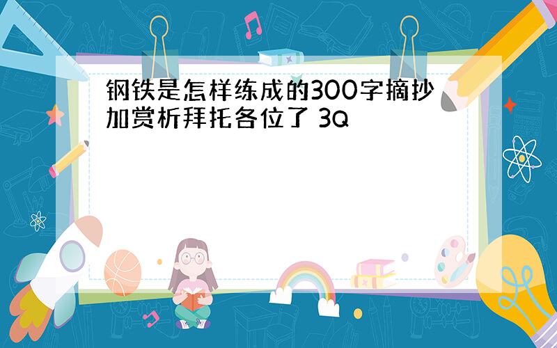 钢铁是怎样练成的300字摘抄加赏析拜托各位了 3Q