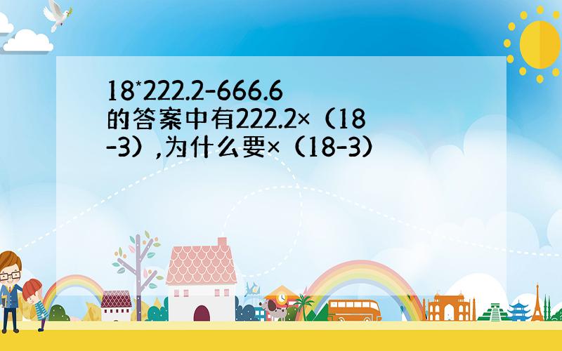 18*222.2-666.6的答案中有222.2×（18-3）,为什么要×（18-3）