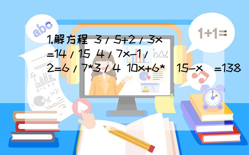 1.解方程 3/5+2/3x=14/15 4/7x-1/2=6/7*3/4 10x+6*(15-x)=138