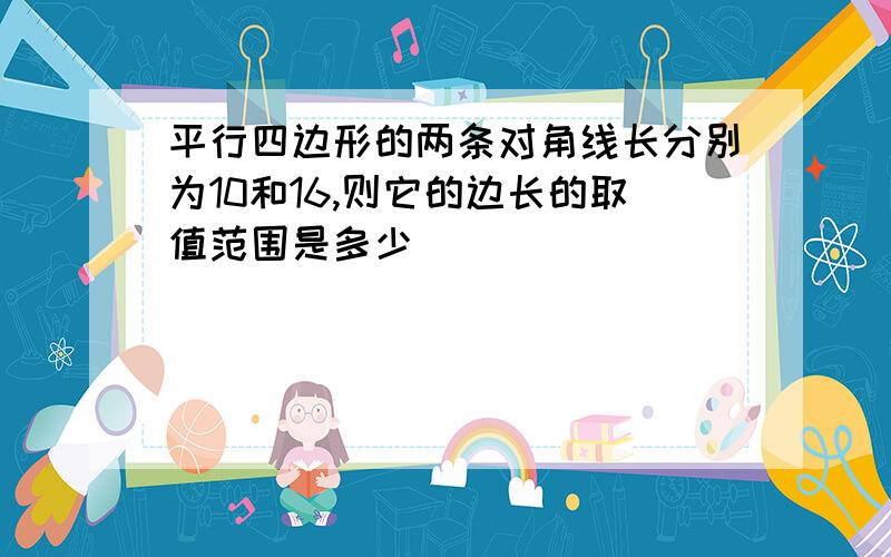 平行四边形的两条对角线长分别为10和16,则它的边长的取值范围是多少