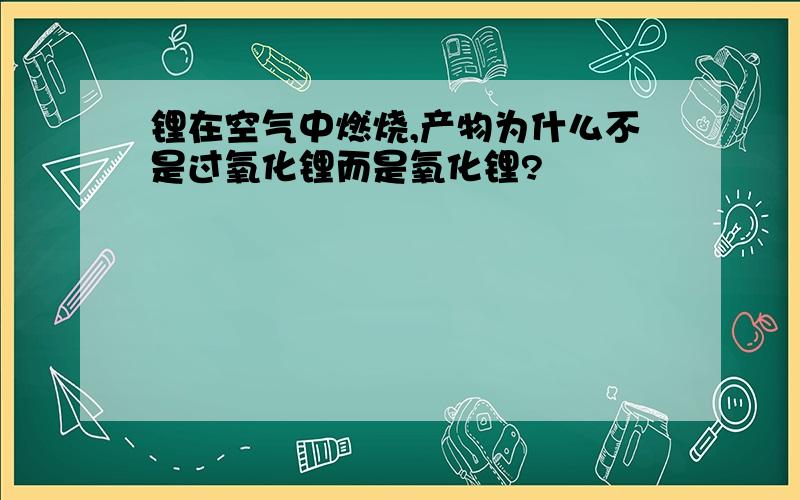 锂在空气中燃烧,产物为什么不是过氧化锂而是氧化锂?