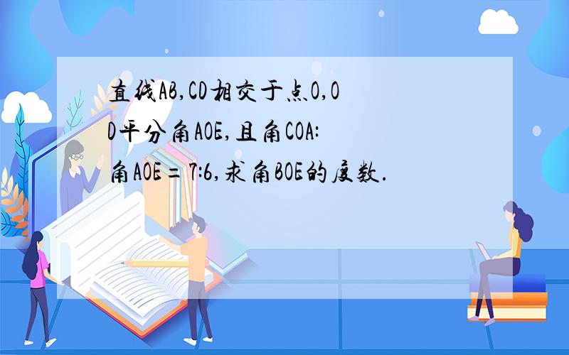 直线AB,CD相交于点O,OD平分角AOE,且角COA:角AOE=7:6,求角BOE的度数.