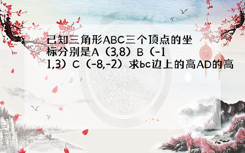 已知三角形ABC三个顶点的坐标分别是A（3,8）B（-11,3）C（-8,-2）求bc边上的高AD的高