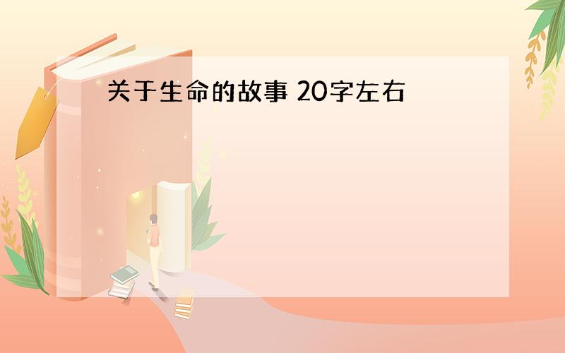 关于生命的故事 20字左右