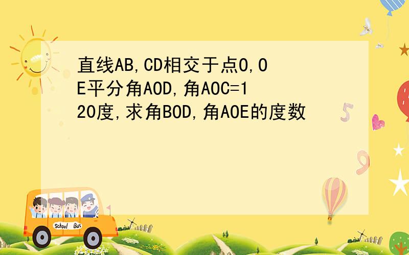 直线AB,CD相交于点O,OE平分角AOD,角AOC=120度,求角BOD,角AOE的度数