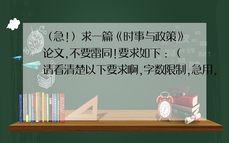 （急!）求一篇《时事与政策》论文,不要雷同!要求如下：（请看清楚以下要求啊,字数限制,急用,