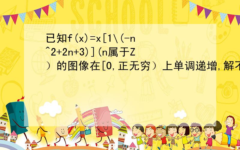 已知f(x)=x[1\(-n^2+2n+3)](n属于Z）的图像在[0,正无穷）上单调递增,解不等式f(x^2-x)>f