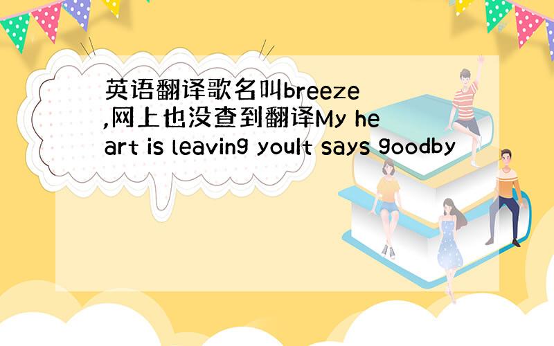 英语翻译歌名叫breeze ,网上也没查到翻译My heart is leaving youIt says goodby