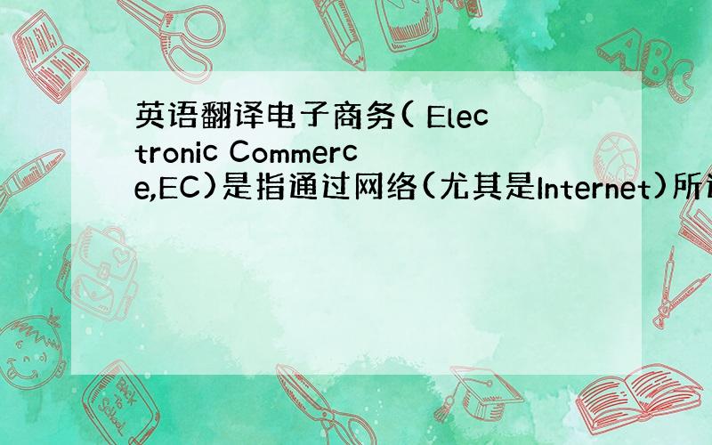 英语翻译电子商务( Electronic Commerce,EC)是指通过网络(尤其是Internet)所进行的买卖交易