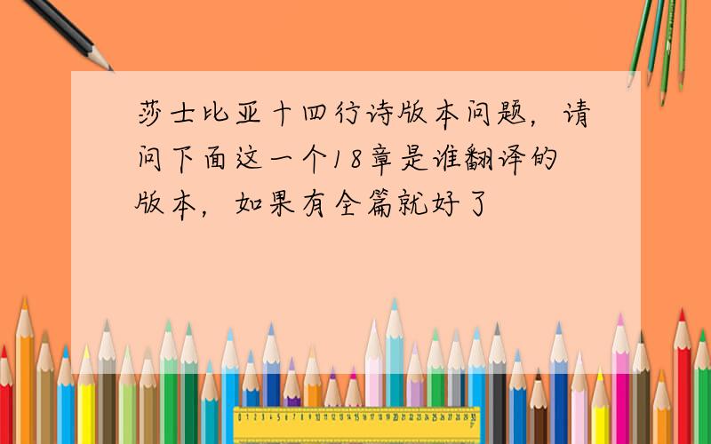 莎士比亚十四行诗版本问题，请问下面这一个18章是谁翻译的版本，如果有全篇就好了