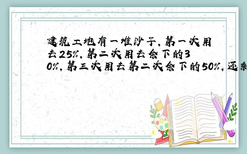 建筑工地有一堆沙子,第一次用去25%,第二次用去余下的30%,第三次用去第二次余下的50%,还剩52.5立方米,原有有多