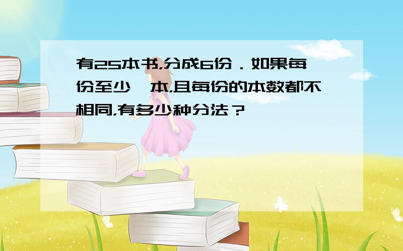 有25本书，分成6份．如果每份至少一本，且每份的本数都不相同，有多少种分法？