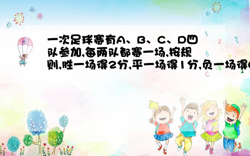 一次足球赛有A、B、C、D四队参加,每两队都赛一场,按规则,胜一场得2分,平一场得1分,负一场得0分.比赛结果,B队得5