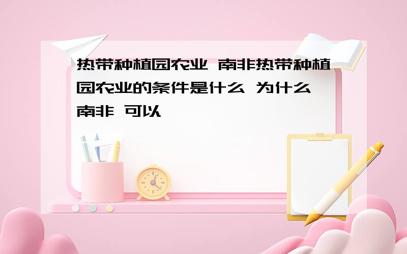 热带种植园农业 南非热带种植园农业的条件是什么 为什么 南非 可以