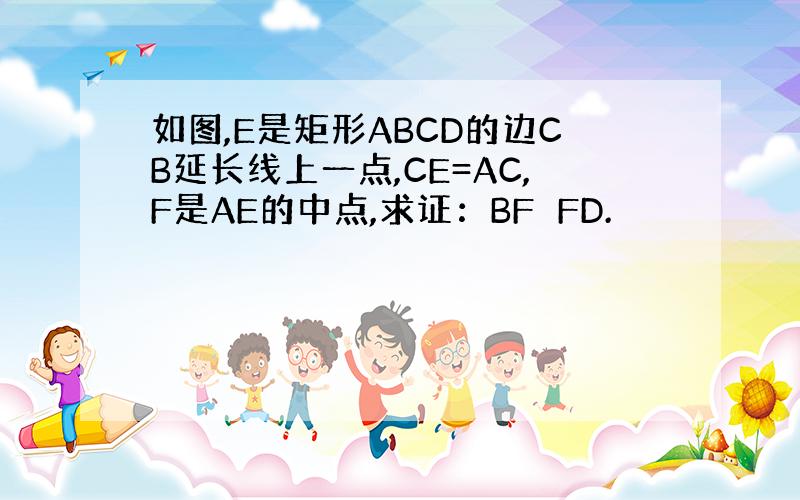 如图,E是矩形ABCD的边CB延长线上一点,CE=AC,F是AE的中点,求证：BF⊥FD.