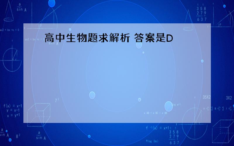 高中生物题求解析 答案是D