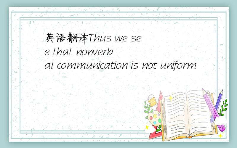 英语翻译Thus we see that nonverbal communication is not uniform