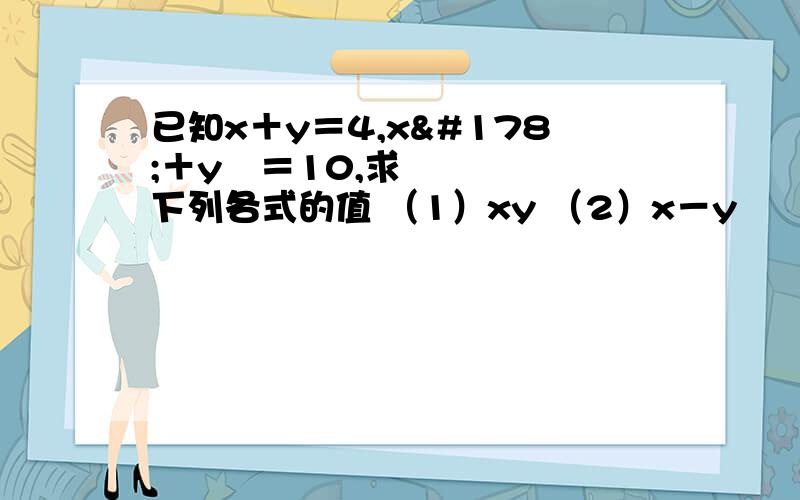 已知x＋y＝4,x²＋y²＝10,求下列各式的值 （1）xy （2）x－y