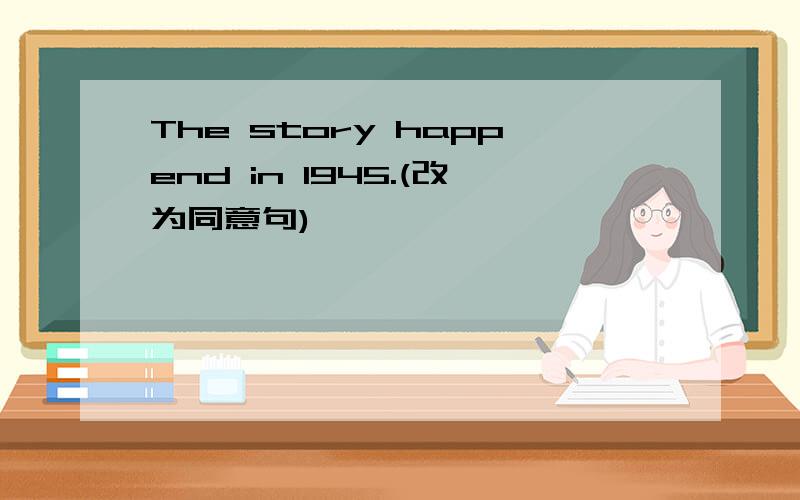 The story happend in 1945.(改为同意句)