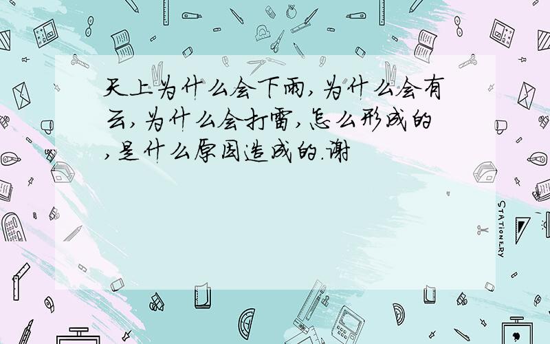 天上为什么会下雨,为什么会有云,为什么会打雷,怎么形成的,是什么原因造成的.谢