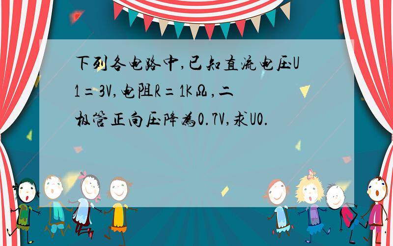 下列各电路中,已知直流电压U1=3V,电阻R=1KΩ,二极管正向压降为0.7V,求U0.