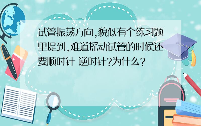 试管振荡方向,貌似有个练习题里提到,难道摇动试管的时候还要顺时针 逆时针?为什么?