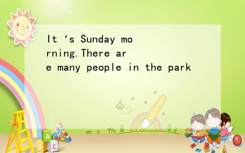 It‘s Sunday morning.There are many people in the park