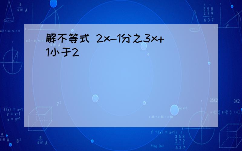 解不等式 2x-1分之3x+1小于2