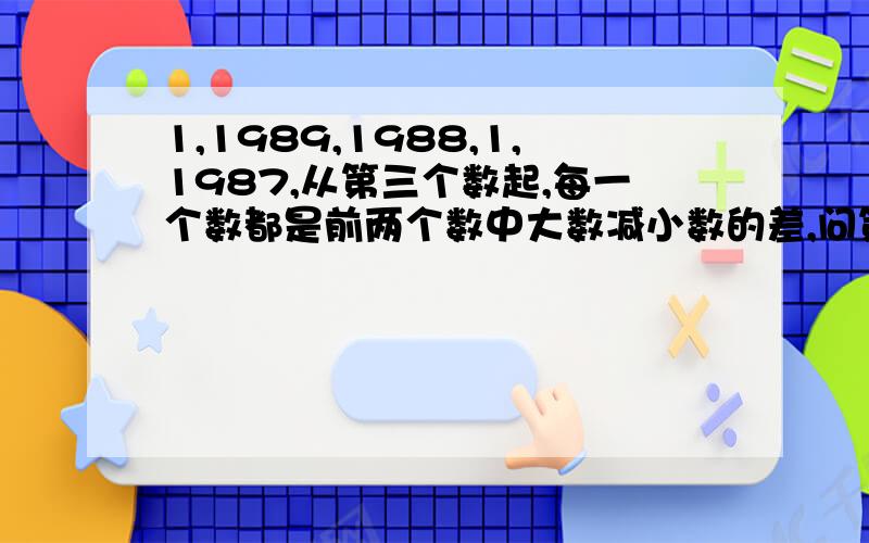 1,1989,1988,1,1987,从第三个数起,每一个数都是前两个数中大数减小数的差,问第1989个数是几?