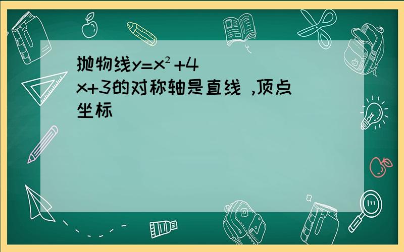 抛物线y=x²+4x+3的对称轴是直线 ,顶点坐标