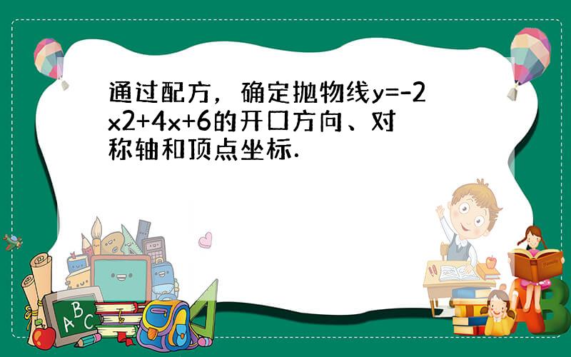 通过配方，确定抛物线y=-2x2+4x+6的开口方向、对称轴和顶点坐标．