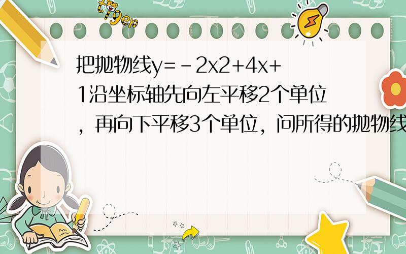 把抛物线y=-2x2+4x+1沿坐标轴先向左平移2个单位，再向下平移3个单位，问所得的抛物线与x轴有没有交点，若有，求出