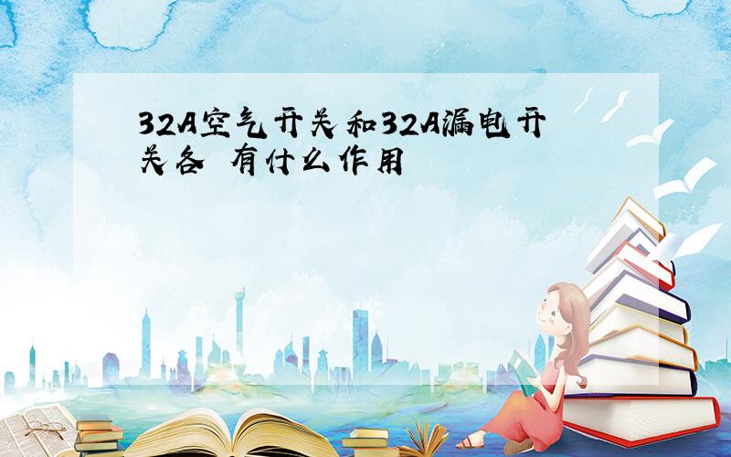 32A空气开关和32A漏电开关各 有什么作用