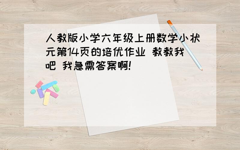 人教版小学六年级上册数学小状元第14页的培优作业 教教我吧 我急需答案啊!