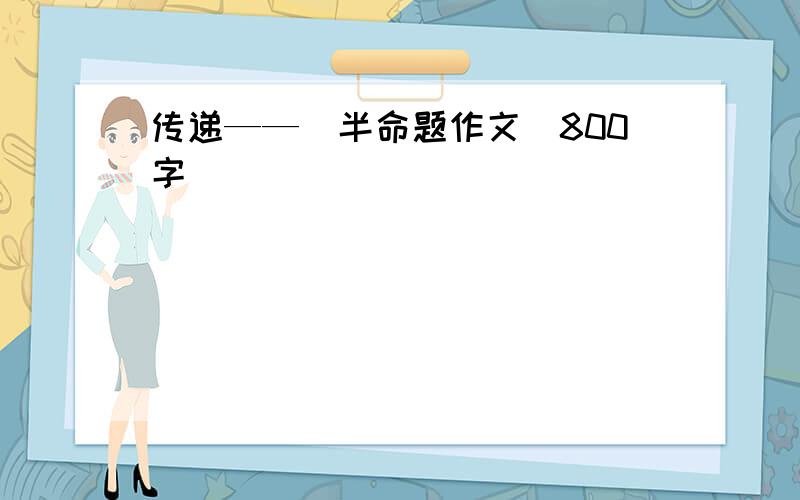 传递——（半命题作文）800字