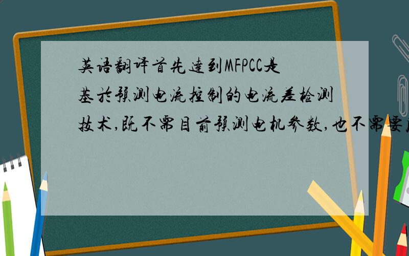 英语翻译首先达到MFPCC是基於预测电流控制的电流差检测技术,既不需目前预测电机参数,也不需要反电动势.MFPCC只需要