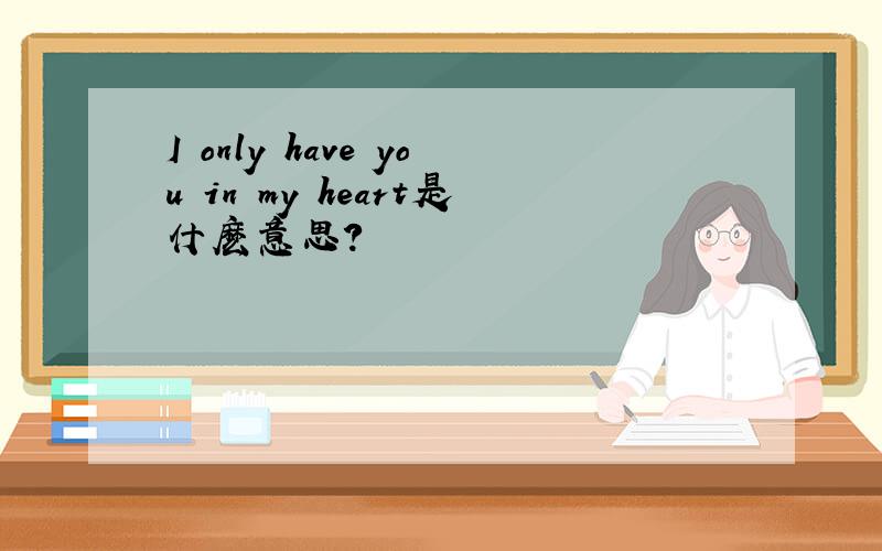 I only have you in my heart是什麽意思?