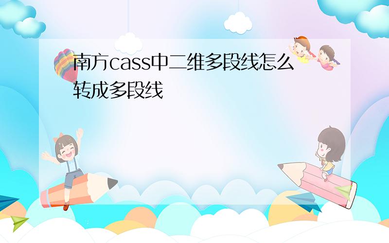 南方cass中二维多段线怎么转成多段线