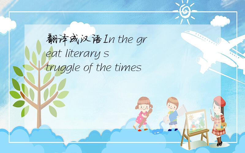 翻译成汉语In the great literary struggle of the times