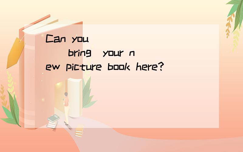 Can you _______(bring)your new picture book here?