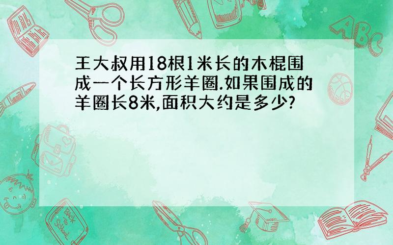 王大叔用18根1米长的木棍围成一个长方形羊圈.如果围成的羊圈长8米,面积大约是多少?