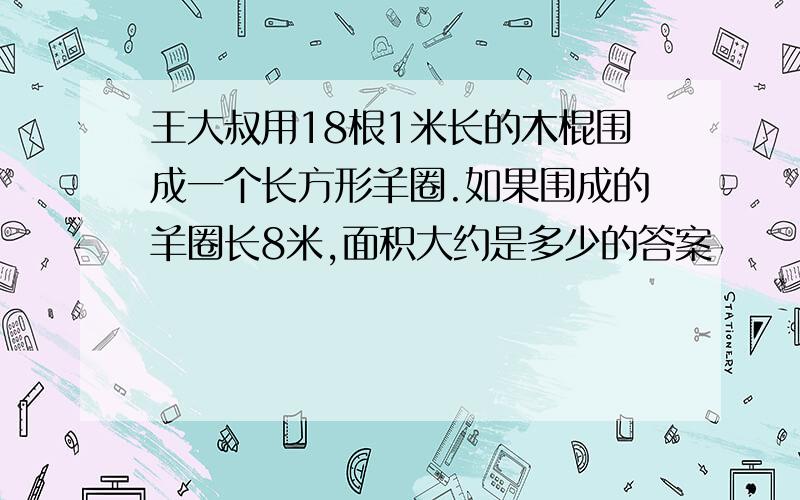 王大叔用18根1米长的木棍围成一个长方形羊圈.如果围成的羊圈长8米,面积大约是多少的答案