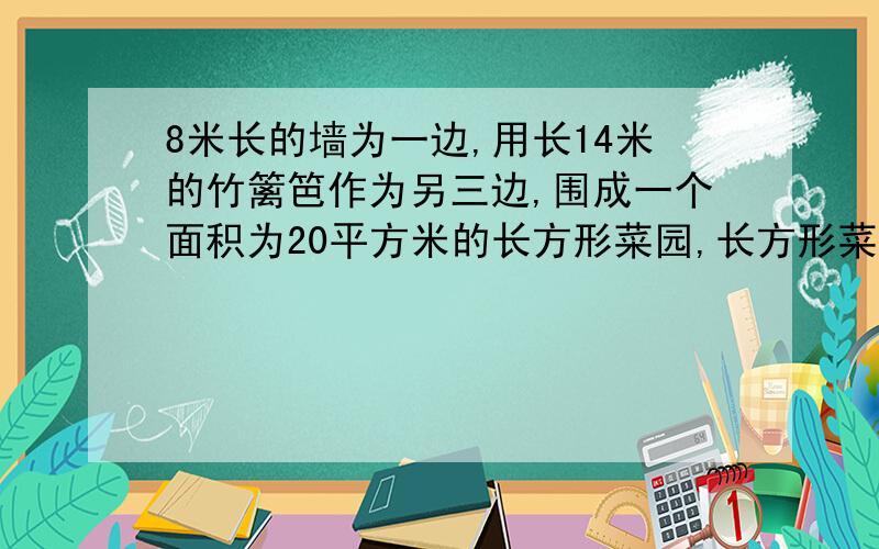 8米长的墙为一边,用长14米的竹篱笆作为另三边,围成一个面积为20平方米的长方形菜园,长方形菜园的长和宽是