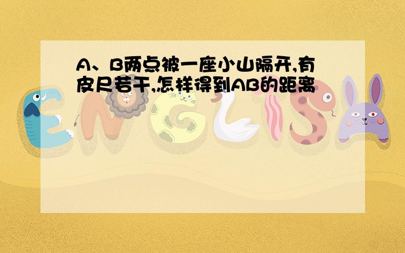 A、B两点被一座小山隔开,有皮尺若干,怎样得到AB的距离