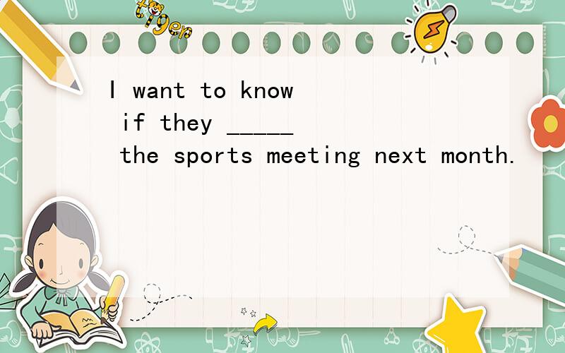 I want to know if they _____ the sports meeting next month.