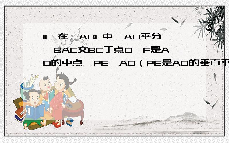 11、在△ABC中,AD平分∠BAC交BC于点D,F是AD的中点,PE⊥AD（PE是AD的垂直平分线）,交BC的延长线于