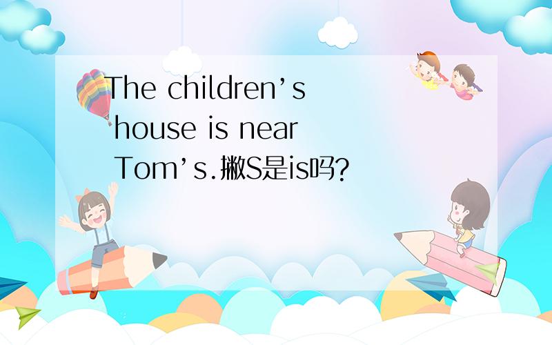 The children’s house is near Tom’s.撇S是is吗?