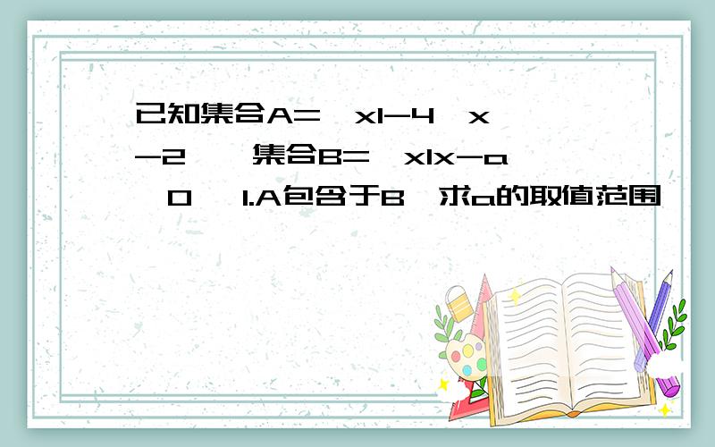 已知集合A={xl-4≤x≤-2},集合B={xlx-a≥0} 1.A包含于B,求a的取值范围