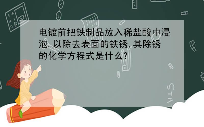 电镀前把铁制品放入稀盐酸中浸泡,以除去表面的铁锈,其除锈的化学方程式是什么?