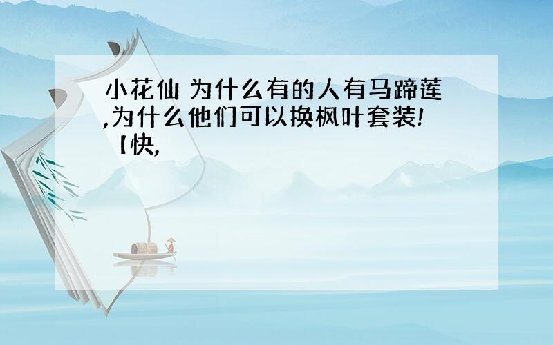 小花仙 为什么有的人有马蹄莲,为什么他们可以换枫叶套装!【快,